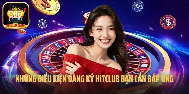 Những điều kiện đăng ký Hitclub bạn cần đáp ứng