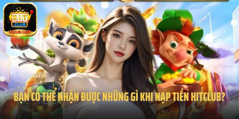 Bạn có thể nhận được những gì khi nạp tiền Hitclub?