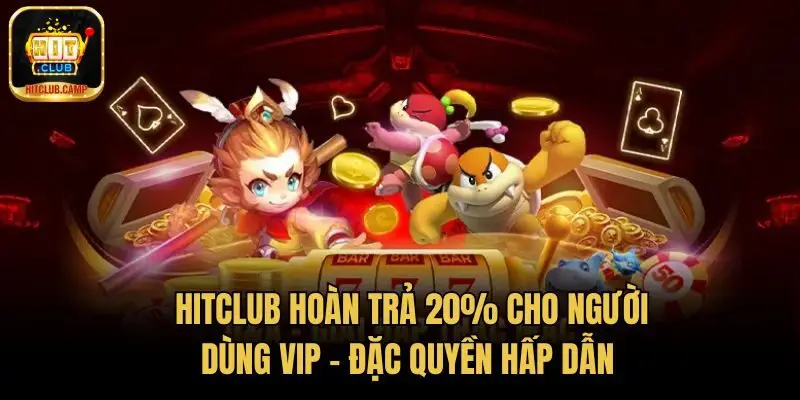 HitClub Hoàn Trả 20% Cho Người Dùng VIP - Đặc Quyền Hấp Dẫn
