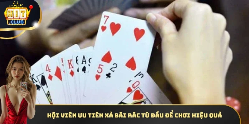 Hội viên ưu tiên xả bài rác từ đầu để chơi hiệu quả