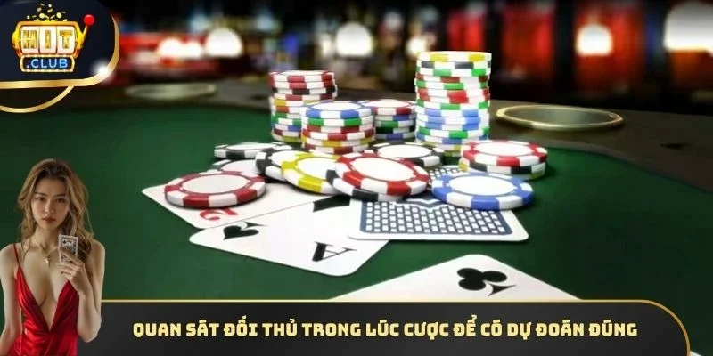 Quan sát đối thủ trong lúc cược để có dự đoán đúng