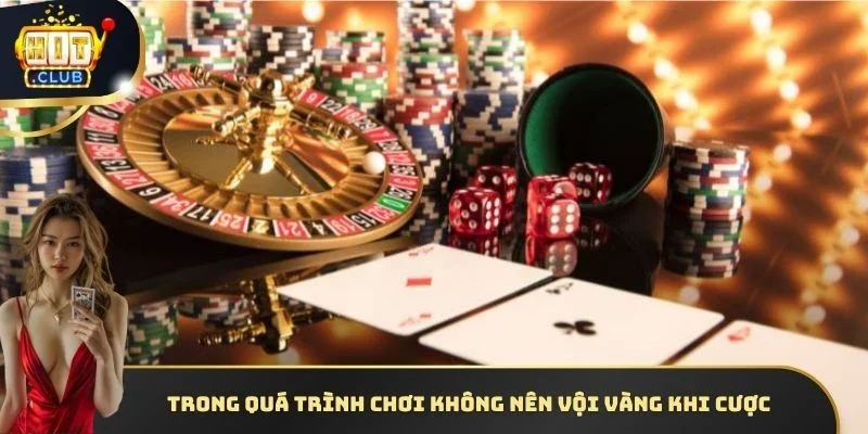 Trong quá trình chơi hội viên không nên vội vàng khi cược